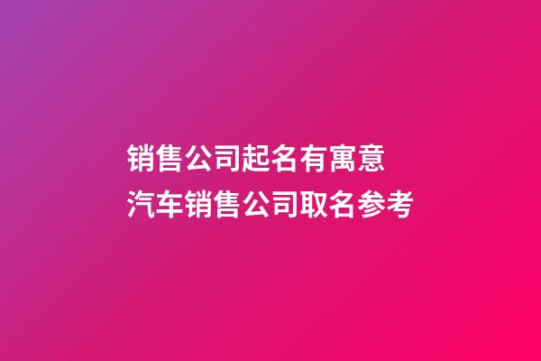 销售公司起名有寓意 汽车销售公司取名参考-第1张-公司起名-玄机派